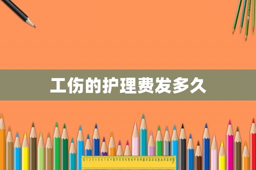 工傷的護理費發多久