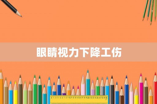 眼睛視力下降工傷
