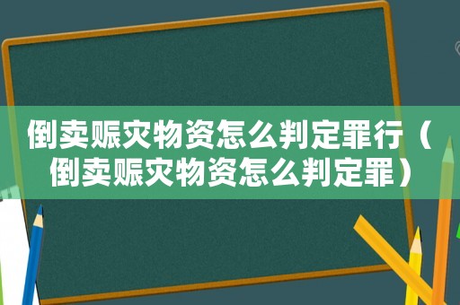 倒賣賑災物資怎么判定罪行（倒賣賑災物資怎么判定罪）