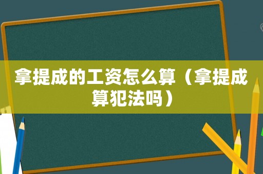 拿提成的工資怎么算（拿提成算犯法嗎）