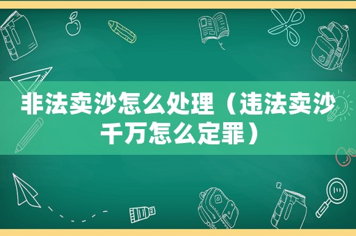 非法賣沙怎么處理（違法賣沙千萬怎么定罪）