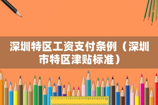 深圳特區(qū)工資支付條例（深圳市特區(qū)津貼標準）