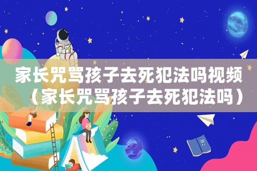 家長咒罵孩子去死犯法嗎視頻（家長咒罵孩子去死犯法嗎）