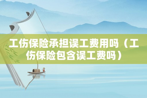 工傷保險承擔誤工費用嗎（工傷保險包含誤工費嗎）