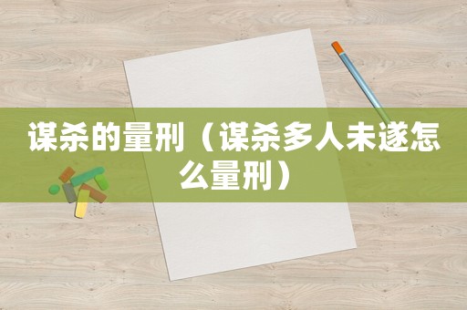 謀殺的量刑（謀殺多人未遂怎么量刑）