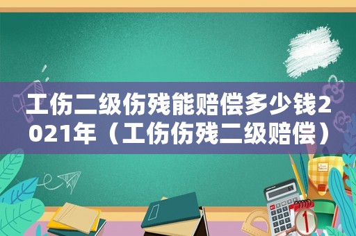 工傷二級傷殘能賠償多少錢2021年（工傷傷殘二級賠償）