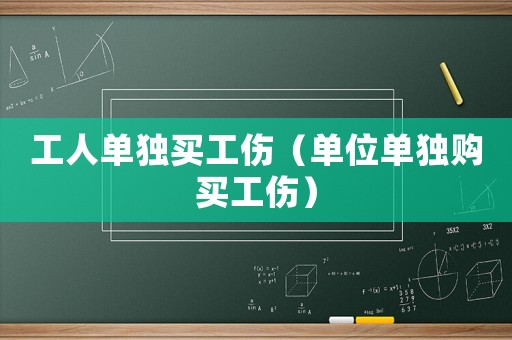 工人單獨買工傷（單位單獨購買工傷）