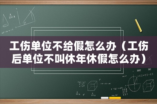 工傷單位不給假怎么辦（工傷后單位不叫休年休假怎么辦）