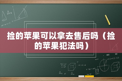 撿的蘋(píng)果可以拿去售后嗎（撿的蘋(píng)果犯法嗎）