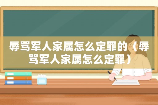 辱罵軍人家屬怎么定罪的（辱罵軍人家屬怎么定罪）