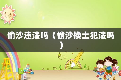 偷沙違法嗎（偷沙換土犯法嗎）