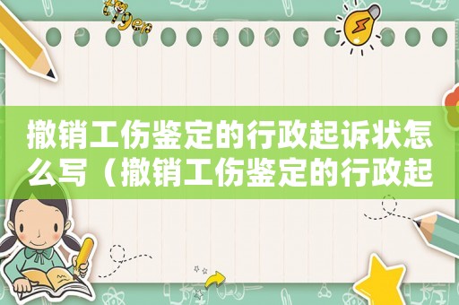 撤銷工傷鑒定的行政起訴狀怎么寫(xiě)（撤銷工傷鑒定的行政起訴狀）
