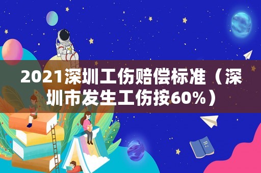 2021深圳工傷賠償標(biāo)準(zhǔn)（深圳市發(fā)生工傷按60%）