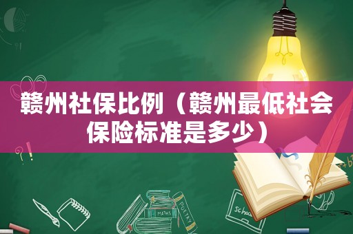 贛州社保比例（贛州最低社會(huì)保險(xiǎn)標(biāo)準(zhǔn)是多少）