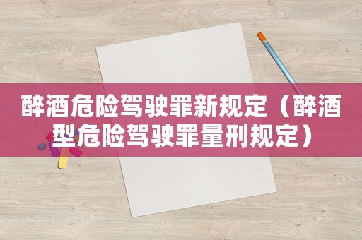 醉酒危險駕駛罪新規定（醉酒型危險駕駛罪量刑規定）