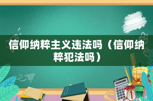 信仰納粹主義違法嗎（信仰納粹犯法嗎）