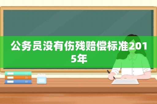 公務員沒有傷殘賠償標準2015年