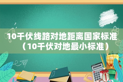 10千伏線路對地距離國家標準（10千伏對地最小標準）
