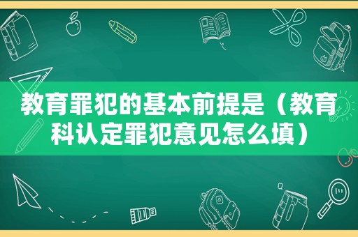 教育罪犯的基本前提是（教育科認定罪犯意見怎么填）