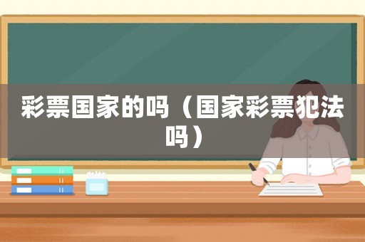 彩票國家的嗎（國家彩票犯法嗎）