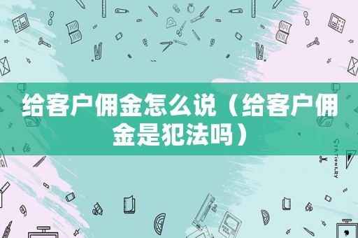 給客戶傭金怎么說（給客戶傭金是犯法嗎）