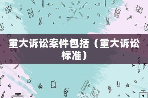重大訴訟案件包括（重大訴訟標準）