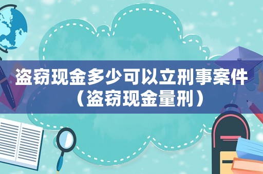 盜竊現金多少可以立刑事案件（盜竊現金量刑）