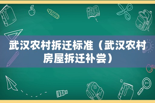 武漢農村拆遷標準（武漢農村房屋拆遷補嘗）