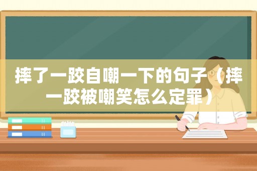 摔了一跤自嘲一下的句子（摔一跤被嘲笑怎么定罪）
