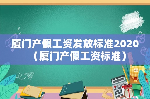 廈門產假工資發放標準2020（廈門產假工資標準）