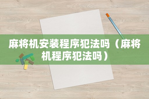 麻將機(jī)安裝程序犯法嗎（麻將機(jī)程序犯法嗎）