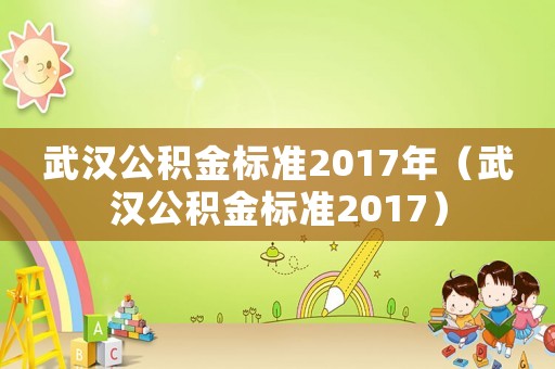 武漢公積金標準2017年（武漢公積金標準2017）