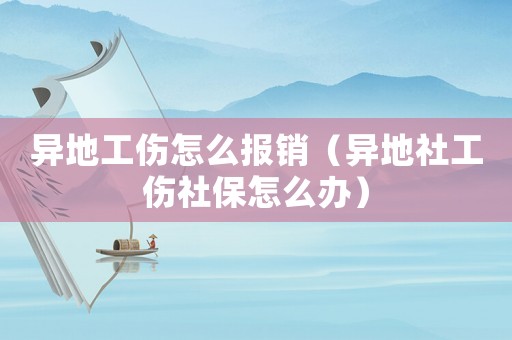異地工傷怎么報銷（異地社工傷社保怎么辦）