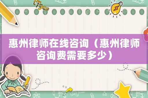 惠州律師在線咨詢（惠州律師咨詢費(fèi)需要多少）