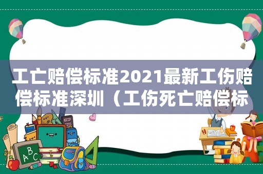 工亡賠償標(biāo)準(zhǔn)2021最新工傷賠償標(biāo)準(zhǔn)深圳（工傷死亡賠償標(biāo)準(zhǔn)2017深圳）