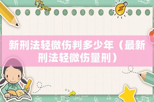 新刑法輕微傷判多少年（最新刑法輕微傷量刑）