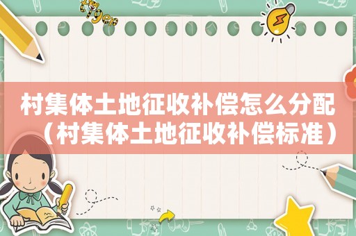 村集體土地征收補償怎么分配（村集體土地征收補償標準）