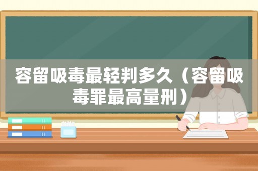 容留吸毒最輕判多久（容留吸毒罪最高量刑）