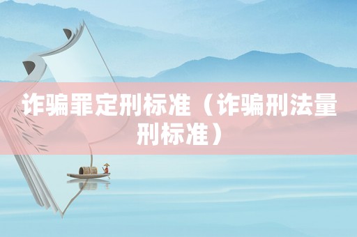 詐騙罪定刑標準（詐騙刑法量刑標準）