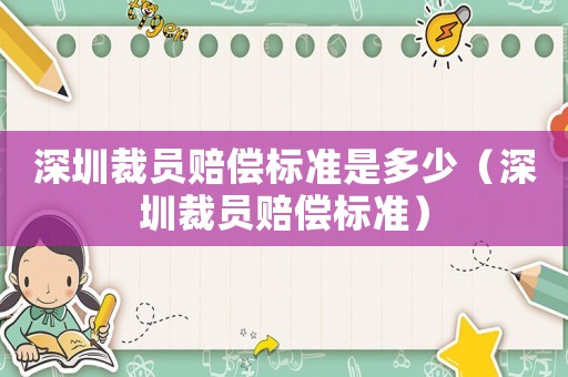 深圳裁員賠償標準是多少（深圳裁員賠償標準）