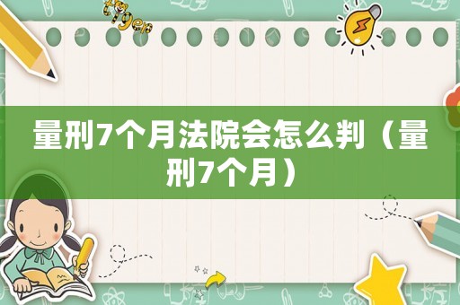 量刑7個月法院會怎么判（量刑7個月）