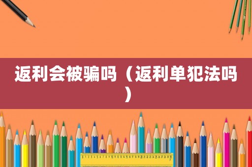 返利會被騙嗎（返利單犯法嗎）