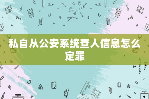 私自從公安系統查人信息怎么定罪