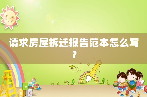 請求房屋拆遷報告范本怎么寫？