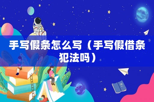 手寫假條怎么寫（手寫假借條犯法嗎）