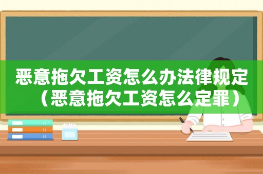 惡意拖欠工資怎么辦法律規定（惡意拖欠工資怎么定罪）