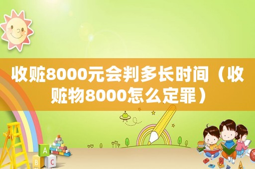 收贓8000元會判多長時間（收贓物8000怎么定罪）