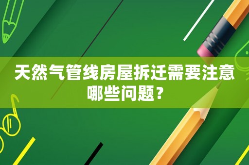 天然氣管線房屋拆遷需要注意哪些問題？