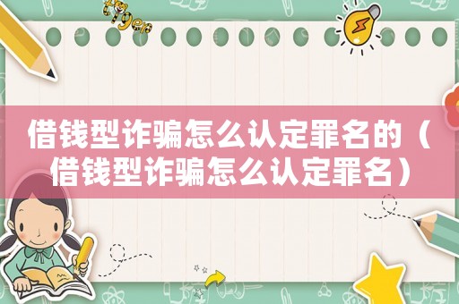 借錢型詐騙怎么認定罪名的（借錢型詐騙怎么認定罪名）