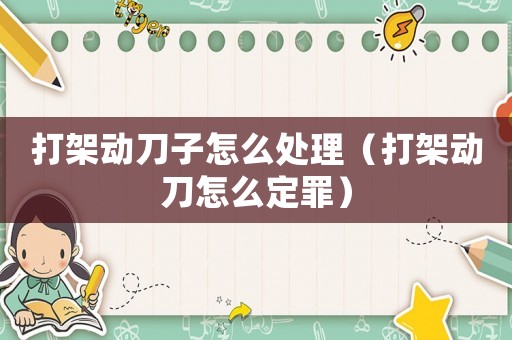打架動刀子怎么處理（打架動刀怎么定罪）